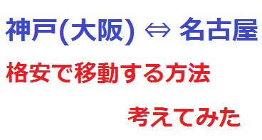 神戸 大阪 名古屋 格安で移動する方法を考えてみた